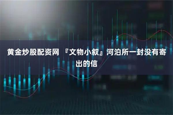 黄金炒股配资网 『文物小叙』河泊所一封没有寄出的信