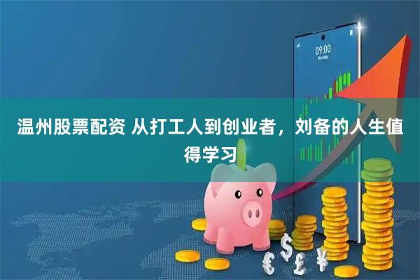 温州股票配资 从打工人到创业者，刘备的人生值得学习