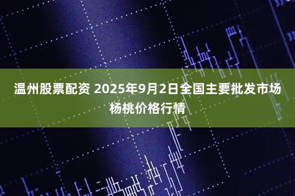 温州股票配资 2025年9月2日全国主要批发市场杨桃价格行情