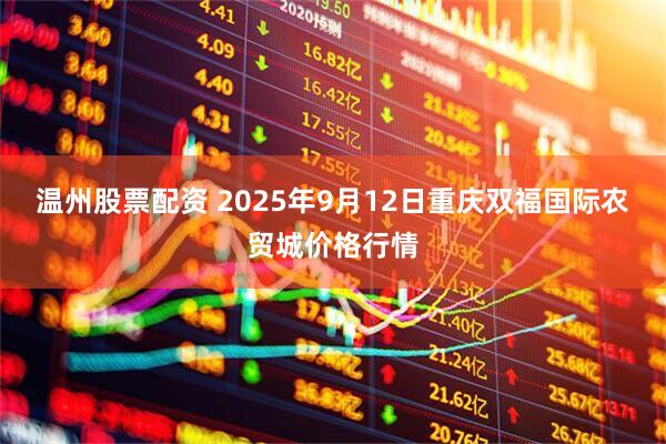 温州股票配资 2025年9月12日重庆双福国际农贸城价格行情