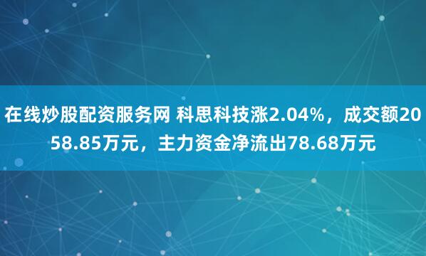 在线炒股配资服务网 科思科技涨2.04%，成交额2058.85万元，主力资金净流出78.68万元