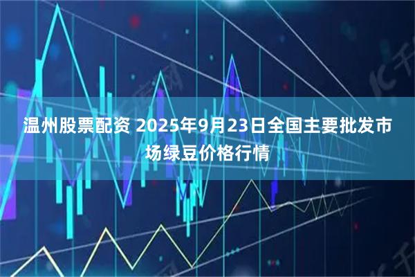温州股票配资 2025年9月23日全国主要批发市场绿豆价格行情