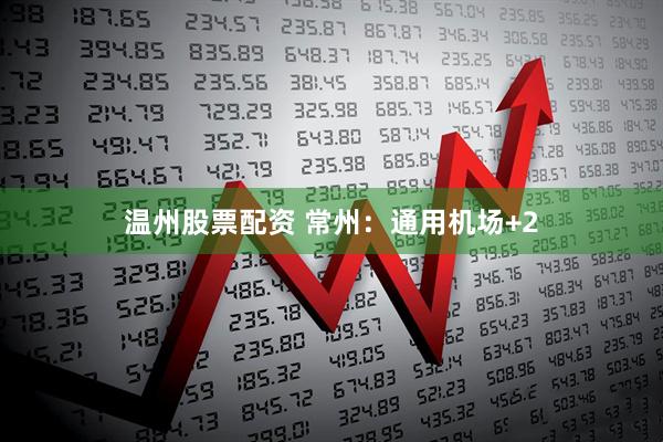 温州股票配资 常州：通用机场+2