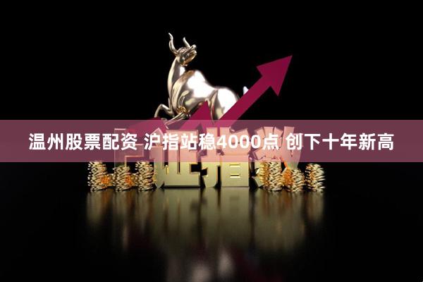 温州股票配资 沪指站稳4000点 创下十年新高