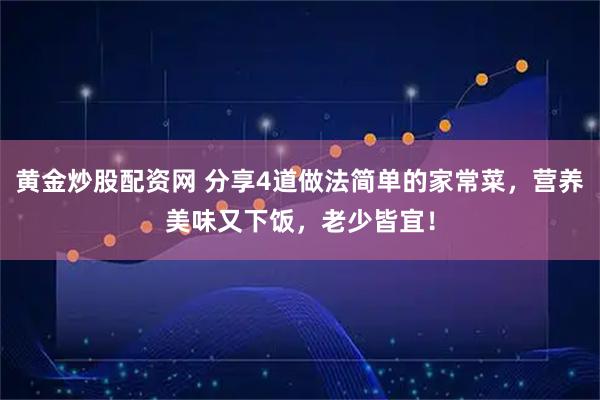 黄金炒股配资网 分享4道做法简单的家常菜，营养美味又下饭，老少皆宜！