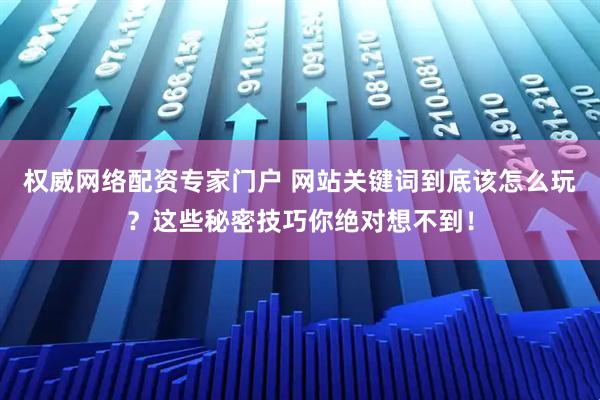 权威网络配资专家门户 网站关键词到底该怎么玩？这些秘密技巧你绝对想不到！