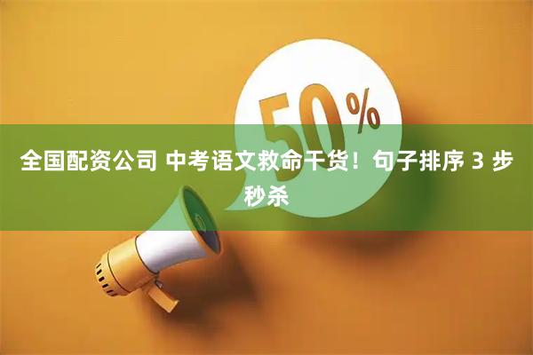 全国配资公司 中考语文救命干货！句子排序 3 步秒杀
