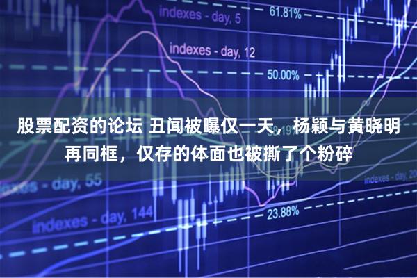 股票配资的论坛 丑闻被曝仅一天，杨颖与黄晓明再同框，仅存的体面也被撕了个粉碎