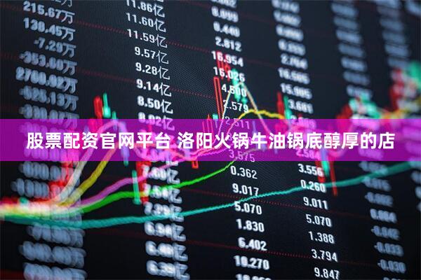 股票配资官网平台 洛阳火锅牛油锅底醇厚的店