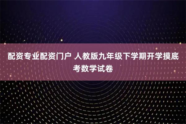 配资专业配资门户 人教版九年级下学期开学摸底考数学试卷