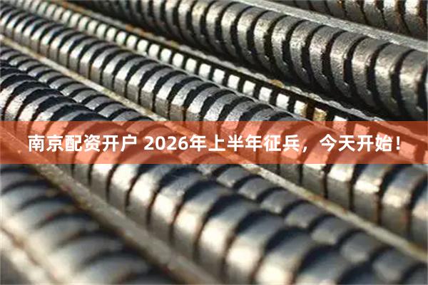 南京配资开户 2026年上半年征兵，今天开始！