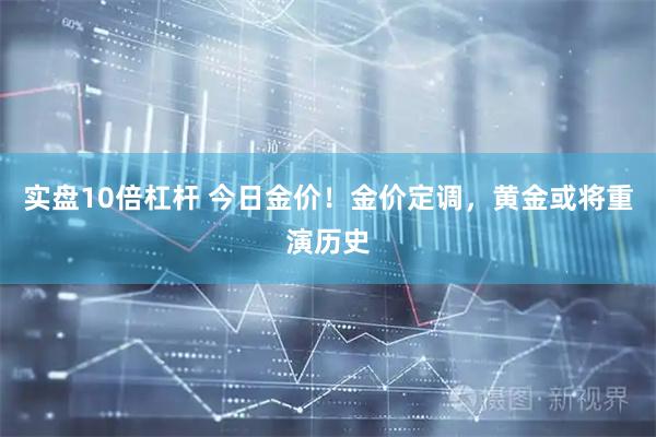 实盘10倍杠杆 今日金价！金价定调，黄金或将重演历史