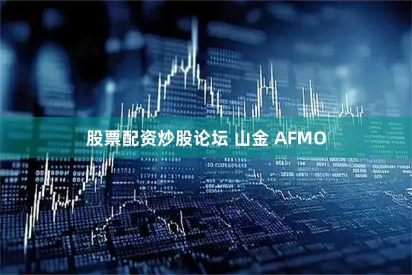 股票配资炒股论坛 山金 AFMO