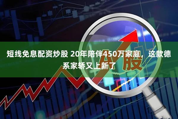 短线免息配资炒股 20年陪伴450万家庭，这款德系家轿又上新了