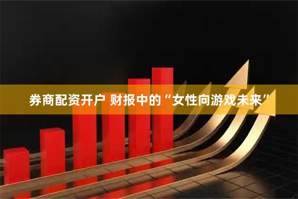 券商配资开户 财报中的“女性向游戏未来”
