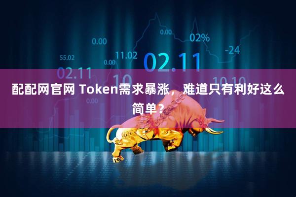 配配网官网 Token需求暴涨，难道只有利好这么简单？
